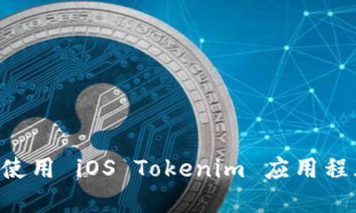 如何下载和使用 iOS Tokenim 应用程序：详细指南