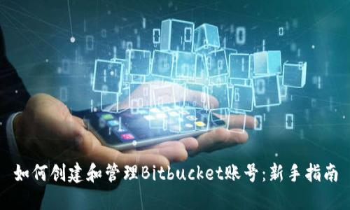 如何创建和管理Bitbucket账号：新手指南
