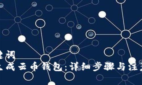 和关键词  
如何生成云币钱包：详细步骤与注意事项