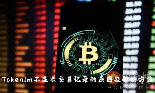 Tokenim不显示交易记录的原因及解决方法