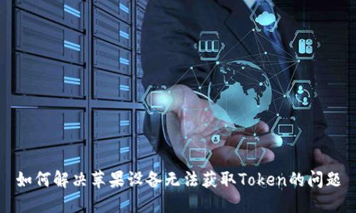 如何解决苹果设备无法获取Token的问题