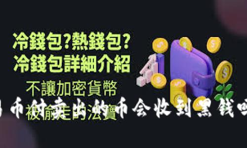易币付卖出的币会收到黑钱吗？