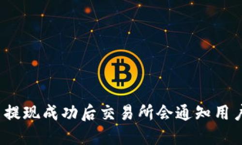 提币提现成功后交易所会通知用户吗？