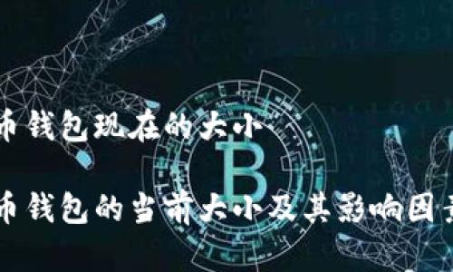 比特币钱包现在的大小

比特币钱包的当前大小及其影响因素解析
