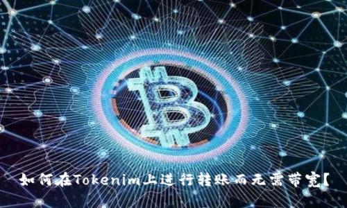 如何在Tokenim上进行转账而无需带宽？