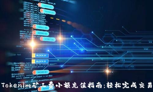  
Tokenim矿工费小额充值指南：轻松完成交易