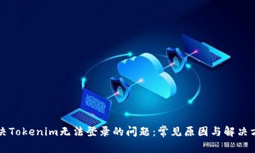 解决Tokenim无法登录的问题：常见原因与解决方法