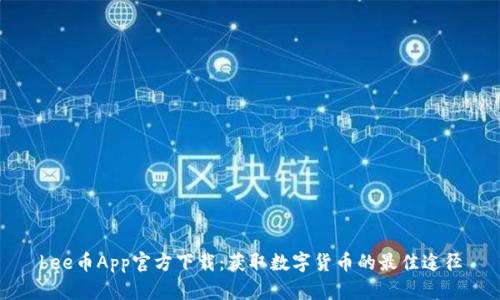 bee币App官方下载：获取数字货币的最佳途径