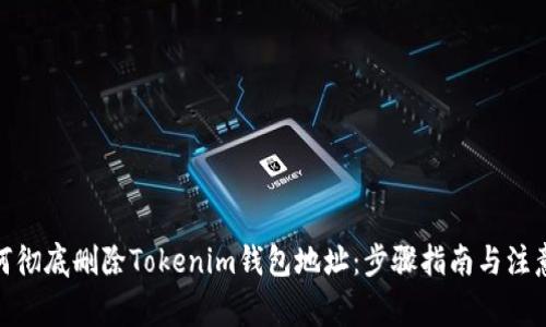 : 如何彻底删除Tokenim钱包地址：步骤指南与注意事项
