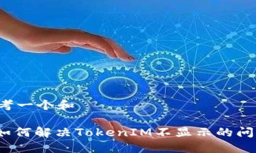 思考一个和

: 如何解决TokenIM不显示的问题？