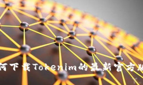 如何下载Tokenim的最新官方版本