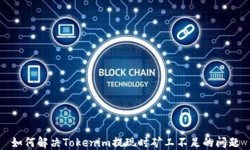
如何解决Tokenim提现时矿工不足的问题