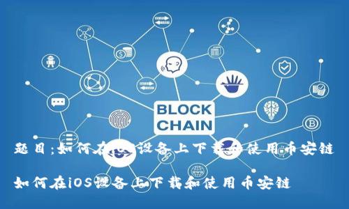 题目：如何在iOS设备上下载和使用币安链

如何在iOS设备上下载和使用币安链