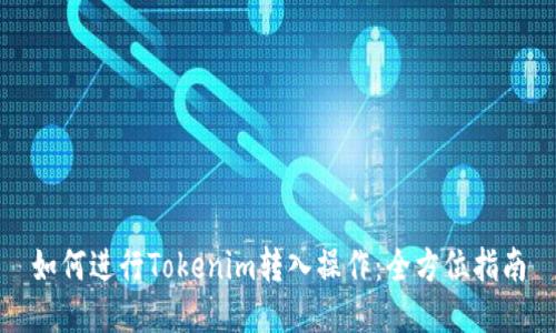 如何进行Tokenim转入操作：全方位指南